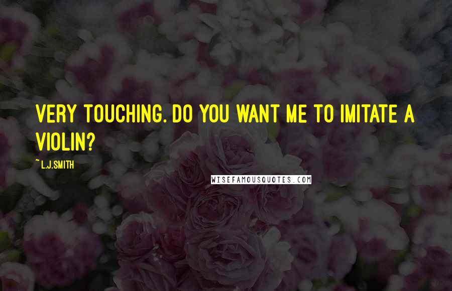 L.J.Smith Quotes: Very touching. Do you want me to imitate a violin?
