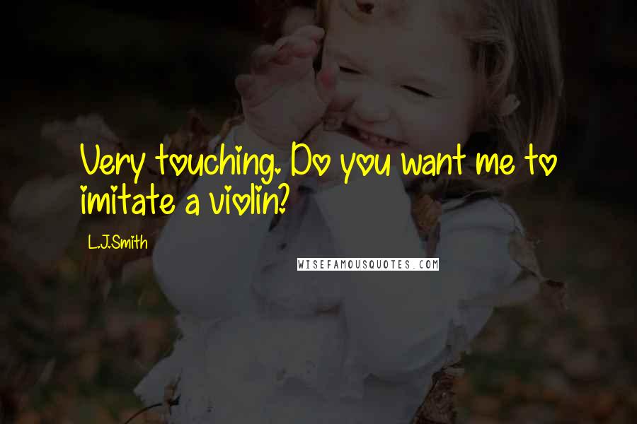 L.J.Smith Quotes: Very touching. Do you want me to imitate a violin?