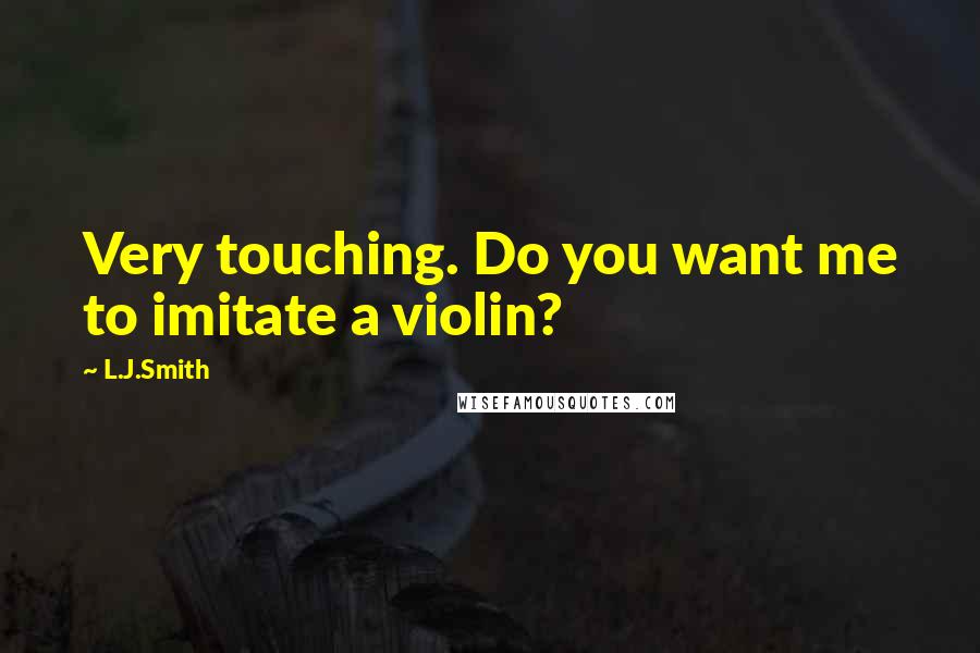 L.J.Smith Quotes: Very touching. Do you want me to imitate a violin?