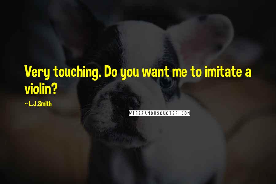L.J.Smith Quotes: Very touching. Do you want me to imitate a violin?