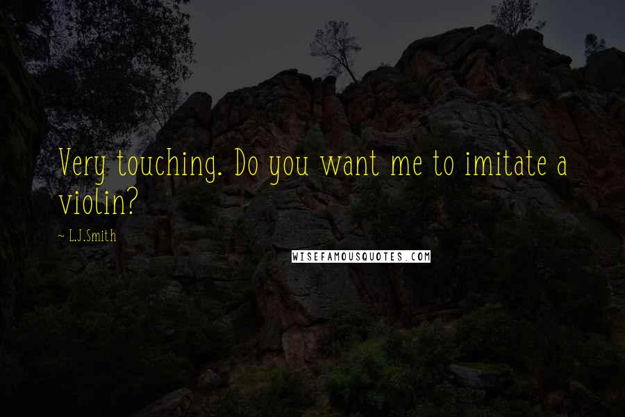 L.J.Smith Quotes: Very touching. Do you want me to imitate a violin?