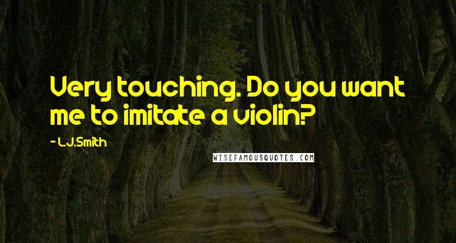 L.J.Smith Quotes: Very touching. Do you want me to imitate a violin?