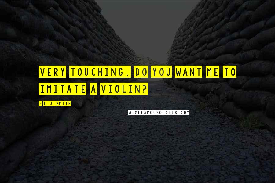 L.J.Smith Quotes: Very touching. Do you want me to imitate a violin?