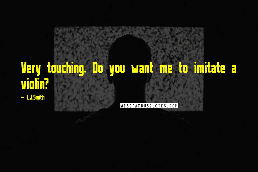 L.J.Smith Quotes: Very touching. Do you want me to imitate a violin?