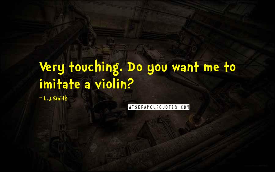 L.J.Smith Quotes: Very touching. Do you want me to imitate a violin?