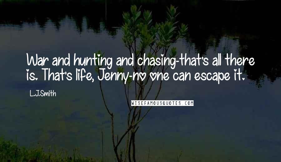 L.J.Smith Quotes: War and hunting and chasing-that's all there is. That's life, Jenny-no one can escape it.