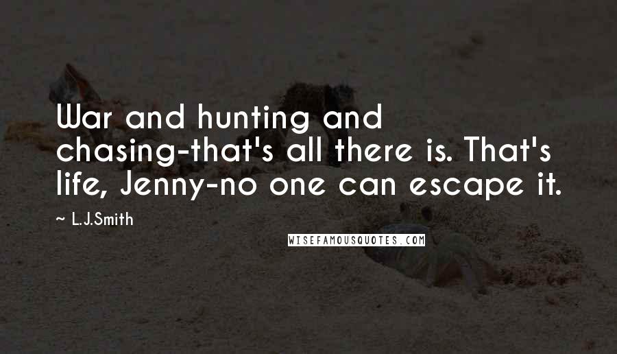 L.J.Smith Quotes: War and hunting and chasing-that's all there is. That's life, Jenny-no one can escape it.