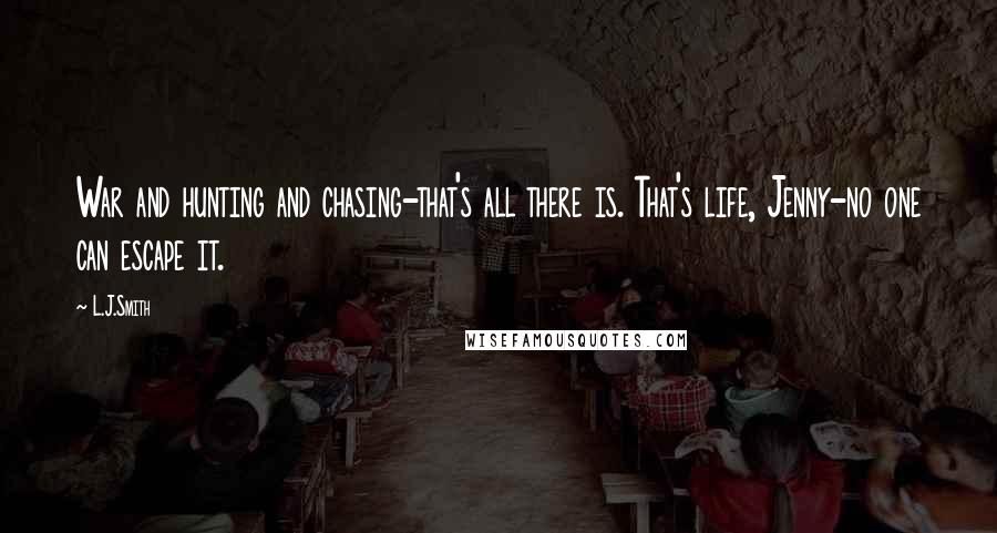 L.J.Smith Quotes: War and hunting and chasing-that's all there is. That's life, Jenny-no one can escape it.