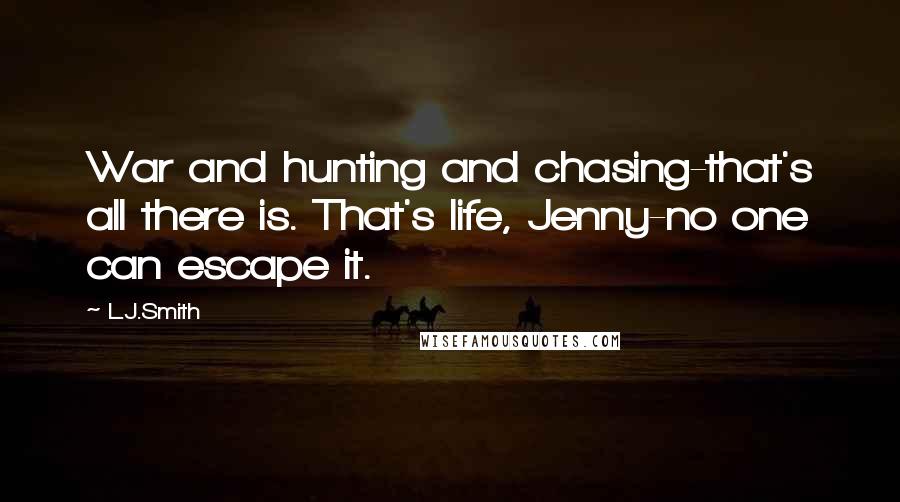 L.J.Smith Quotes: War and hunting and chasing-that's all there is. That's life, Jenny-no one can escape it.