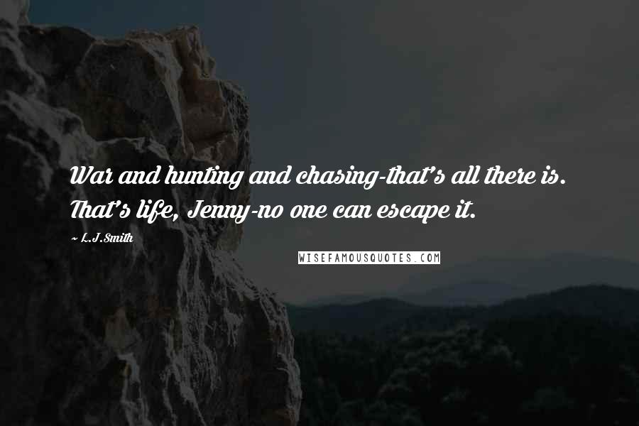 L.J.Smith Quotes: War and hunting and chasing-that's all there is. That's life, Jenny-no one can escape it.