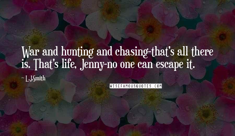 L.J.Smith Quotes: War and hunting and chasing-that's all there is. That's life, Jenny-no one can escape it.