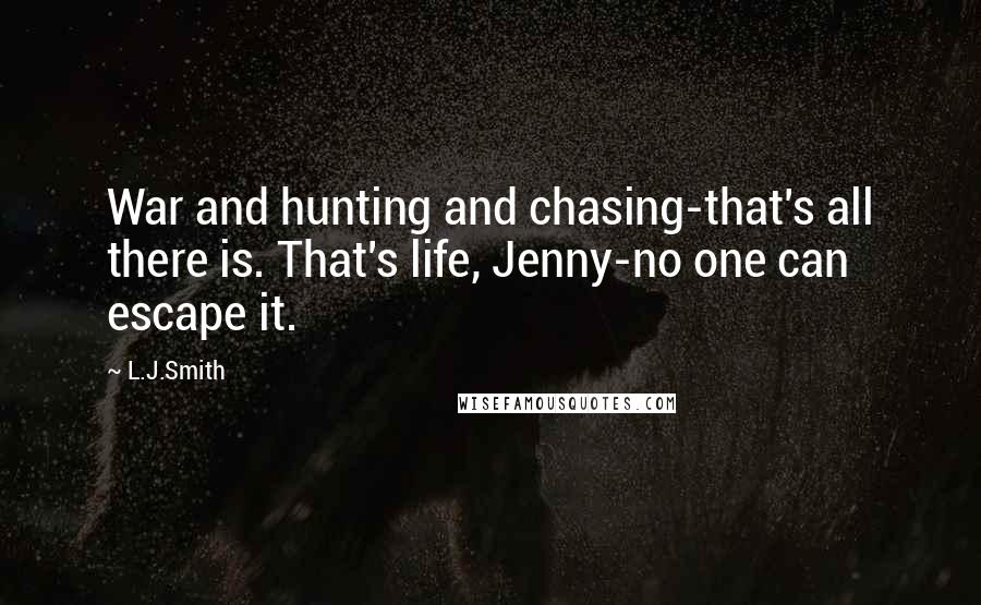 L.J.Smith Quotes: War and hunting and chasing-that's all there is. That's life, Jenny-no one can escape it.