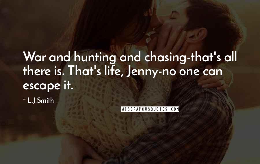 L.J.Smith Quotes: War and hunting and chasing-that's all there is. That's life, Jenny-no one can escape it.