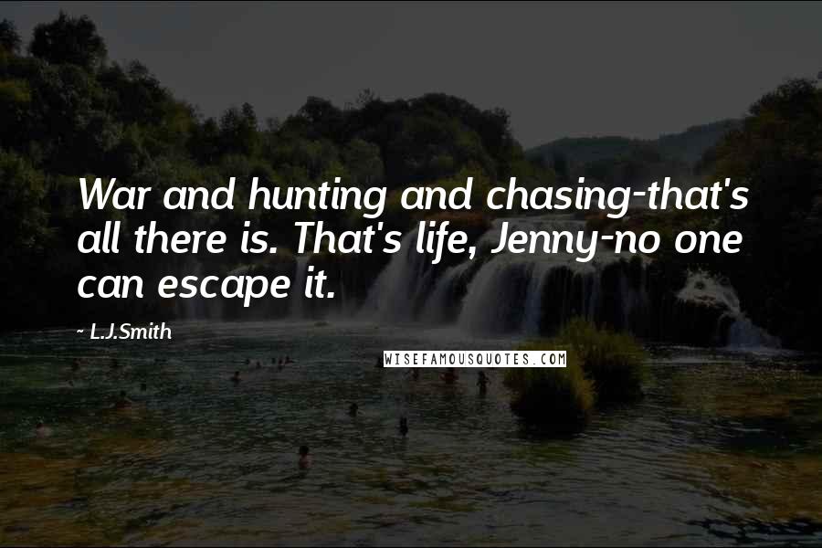 L.J.Smith Quotes: War and hunting and chasing-that's all there is. That's life, Jenny-no one can escape it.