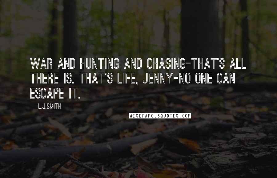L.J.Smith Quotes: War and hunting and chasing-that's all there is. That's life, Jenny-no one can escape it.
