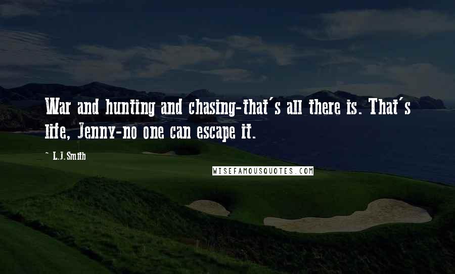 L.J.Smith Quotes: War and hunting and chasing-that's all there is. That's life, Jenny-no one can escape it.