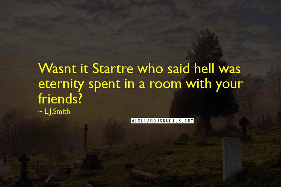 L.J.Smith Quotes: Wasnt it Startre who said hell was eternity spent in a room with your friends?