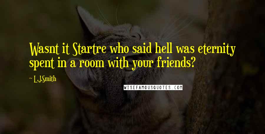 L.J.Smith Quotes: Wasnt it Startre who said hell was eternity spent in a room with your friends?