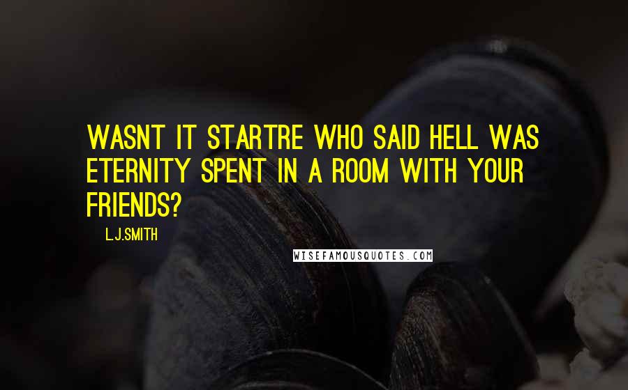 L.J.Smith Quotes: Wasnt it Startre who said hell was eternity spent in a room with your friends?