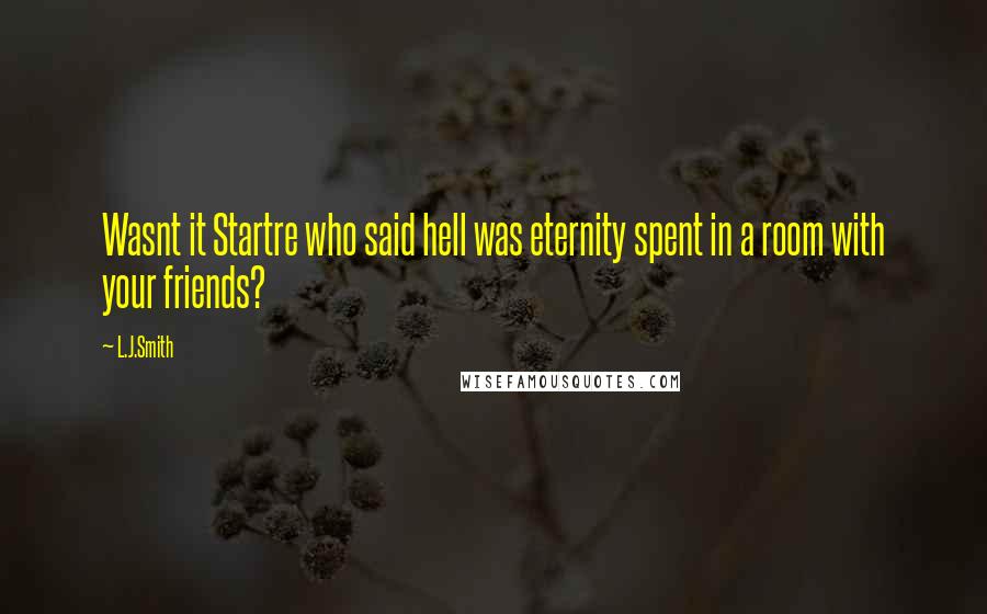 L.J.Smith Quotes: Wasnt it Startre who said hell was eternity spent in a room with your friends?