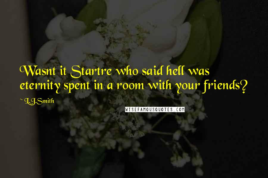 L.J.Smith Quotes: Wasnt it Startre who said hell was eternity spent in a room with your friends?