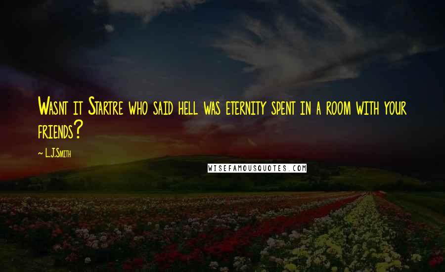 L.J.Smith Quotes: Wasnt it Startre who said hell was eternity spent in a room with your friends?