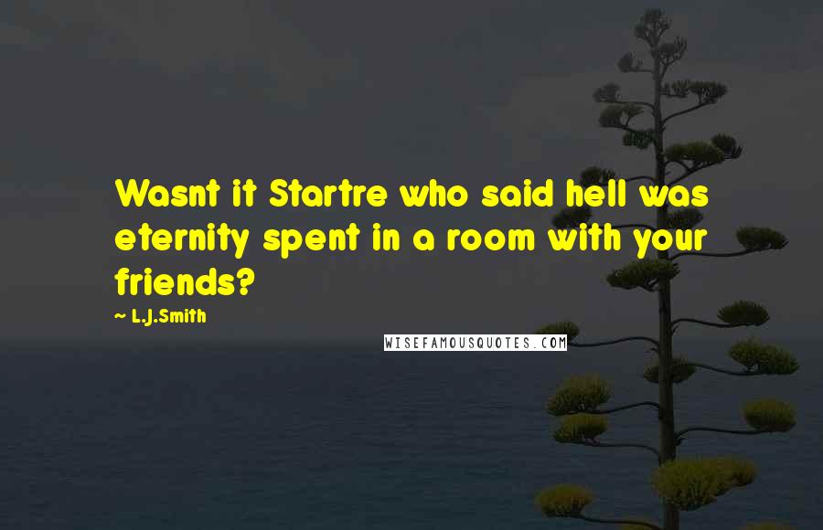 L.J.Smith Quotes: Wasnt it Startre who said hell was eternity spent in a room with your friends?