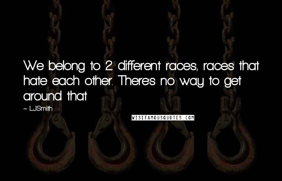 L.J.Smith Quotes: We belong to 2 different races, races that hate each other. There's no way to get around that