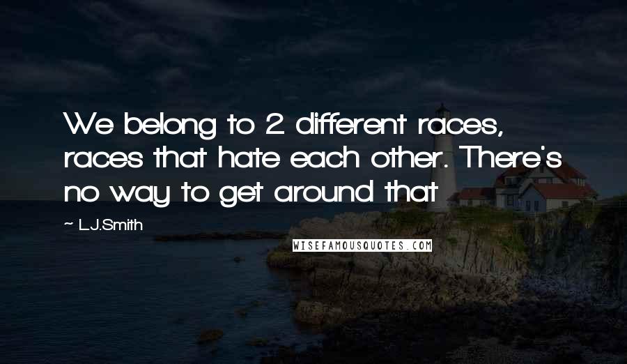 L.J.Smith Quotes: We belong to 2 different races, races that hate each other. There's no way to get around that