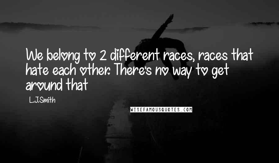 L.J.Smith Quotes: We belong to 2 different races, races that hate each other. There's no way to get around that