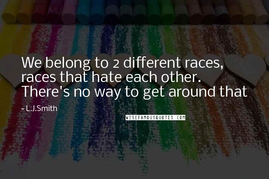 L.J.Smith Quotes: We belong to 2 different races, races that hate each other. There's no way to get around that