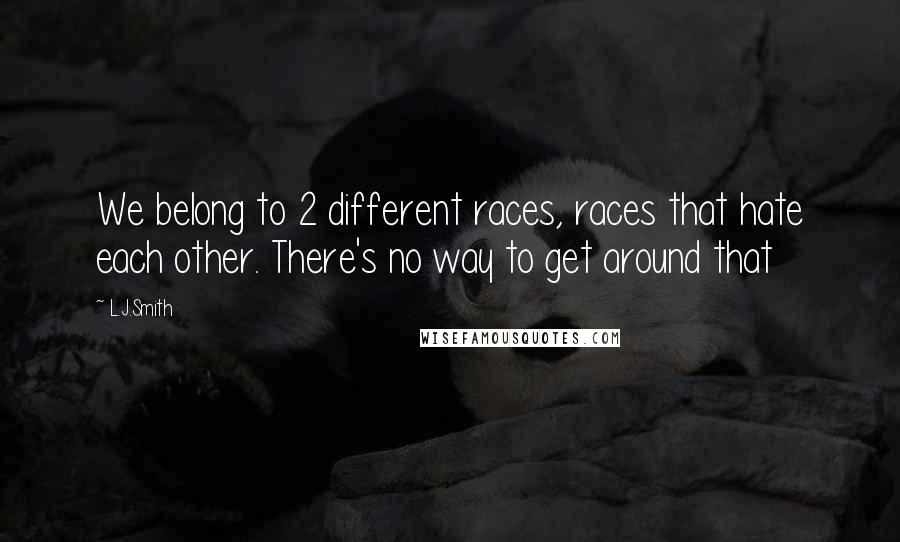 L.J.Smith Quotes: We belong to 2 different races, races that hate each other. There's no way to get around that
