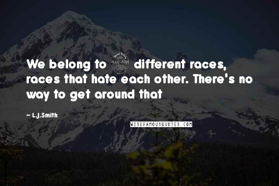L.J.Smith Quotes: We belong to 2 different races, races that hate each other. There's no way to get around that
