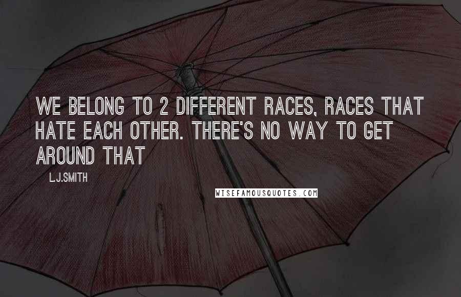 L.J.Smith Quotes: We belong to 2 different races, races that hate each other. There's no way to get around that