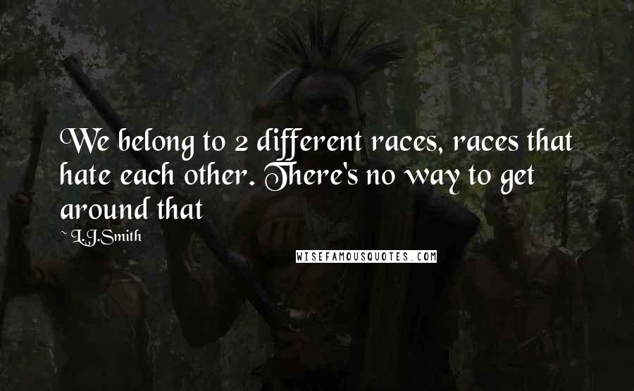 L.J.Smith Quotes: We belong to 2 different races, races that hate each other. There's no way to get around that
