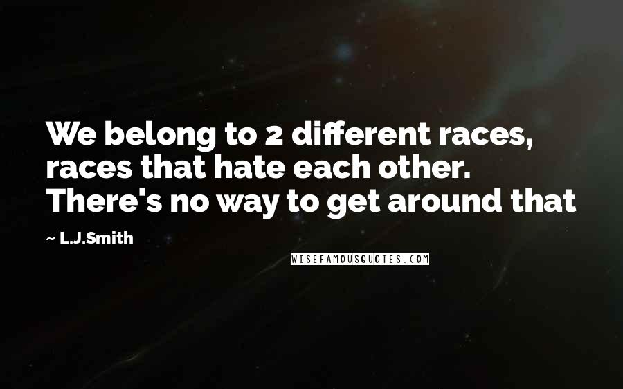 L.J.Smith Quotes: We belong to 2 different races, races that hate each other. There's no way to get around that