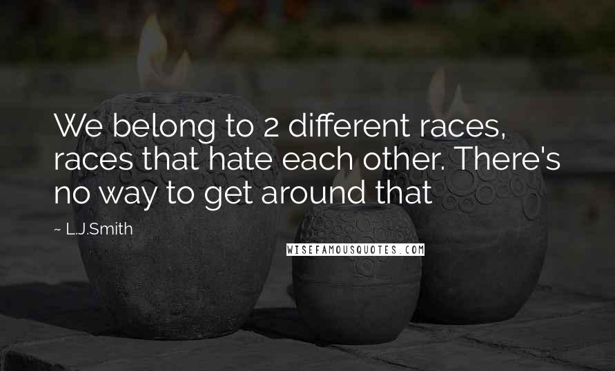 L.J.Smith Quotes: We belong to 2 different races, races that hate each other. There's no way to get around that