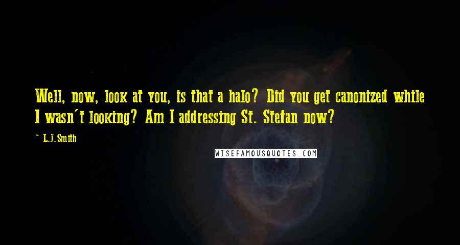 L.J.Smith Quotes: Well, now, look at you, is that a halo? Did you get canonized while I wasn't looking? Am I addressing St. Stefan now?