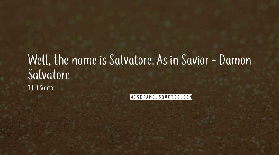 L.J.Smith Quotes: Well, the name is Salvatore. As in Savior - Damon Salvatore
