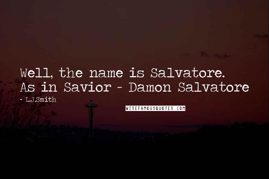 L.J.Smith Quotes: Well, the name is Salvatore. As in Savior - Damon Salvatore
