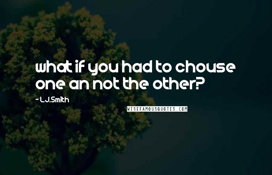 L.J.Smith Quotes: what if you had to chouse one an not the other?