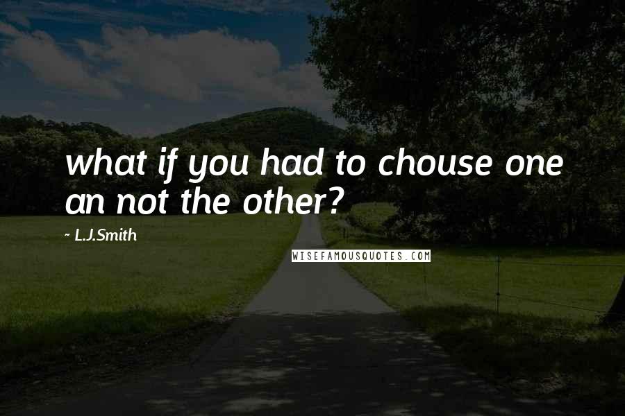 L.J.Smith Quotes: what if you had to chouse one an not the other?