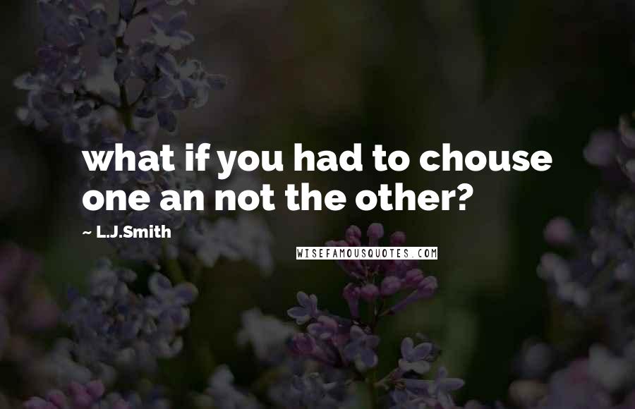 L.J.Smith Quotes: what if you had to chouse one an not the other?
