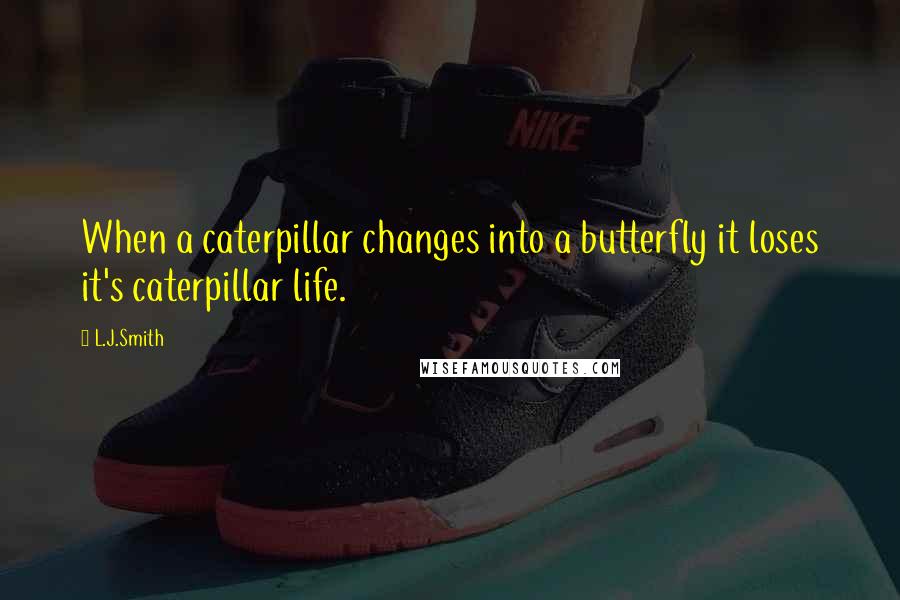 L.J.Smith Quotes: When a caterpillar changes into a butterfly it loses it's caterpillar life.