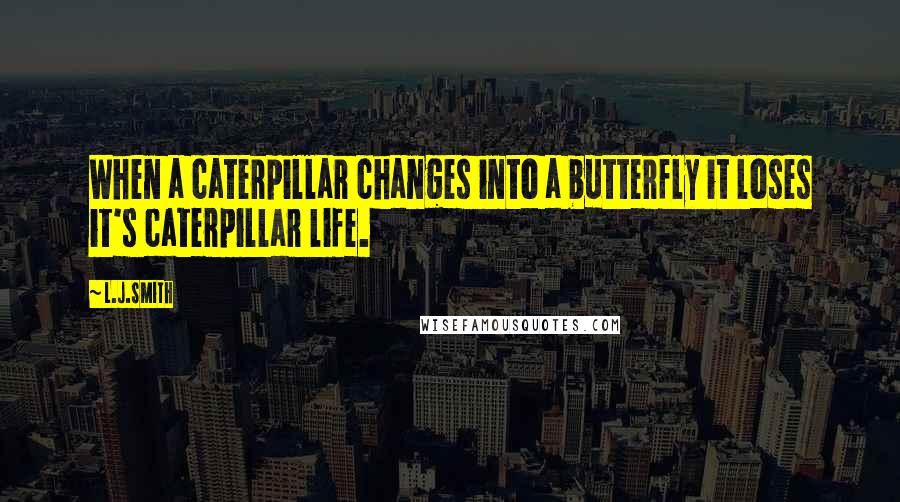 L.J.Smith Quotes: When a caterpillar changes into a butterfly it loses it's caterpillar life.