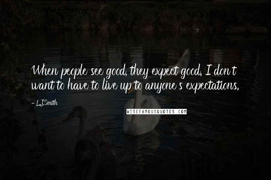 L.J.Smith Quotes: When people see good, they expect good. I don't want to have to live up to anyone's expectations.