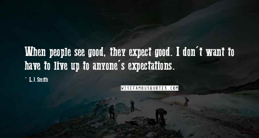 L.J.Smith Quotes: When people see good, they expect good. I don't want to have to live up to anyone's expectations.