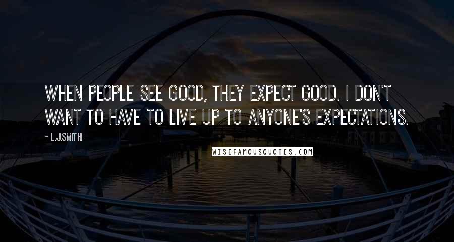 L.J.Smith Quotes: When people see good, they expect good. I don't want to have to live up to anyone's expectations.