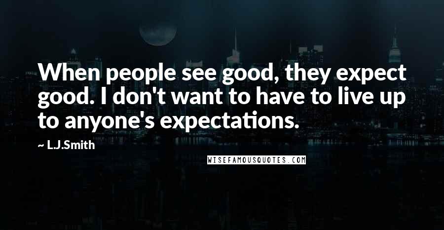 L.J.Smith Quotes: When people see good, they expect good. I don't want to have to live up to anyone's expectations.