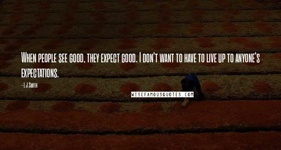 L.J.Smith Quotes: When people see good, they expect good. I don't want to have to live up to anyone's expectations.